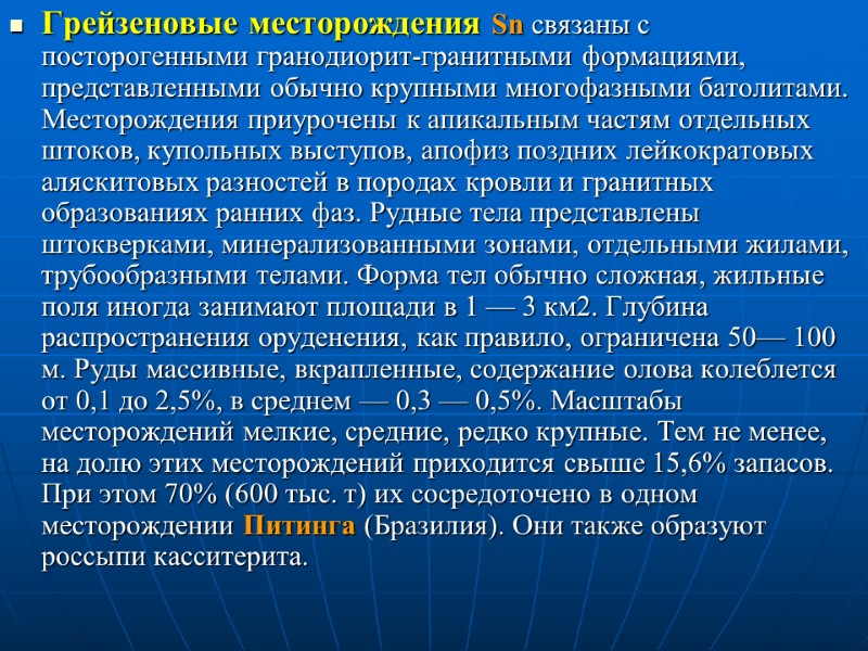 Грейзеновые месторождения Sn связаны с посторогенными гранодиорит-гранитными формациями, представленными обычно крупными многофазными батолитами. Месторождения